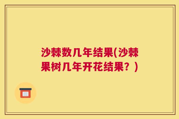 沙棘数几年结果(沙棘果树几年开花结果？)