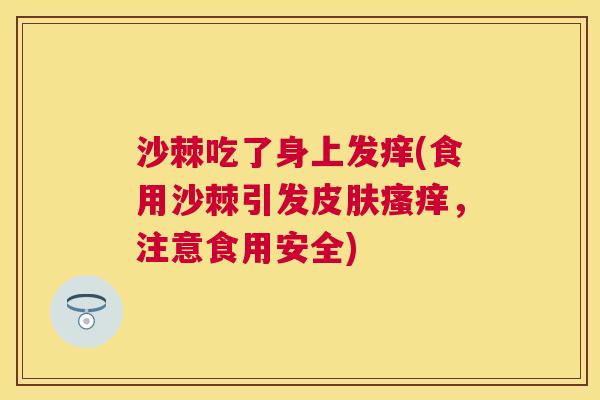 沙棘吃了身上发痒(食用沙棘引发皮肤瘙痒，注意食用安全)