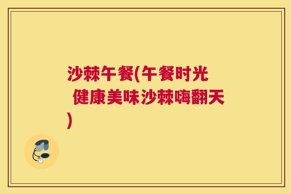 沙棘午餐(午餐时光  健康美味沙棘嗨翻天)