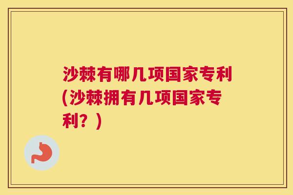 沙棘有哪几项国家专利(沙棘拥有几项国家专利？)