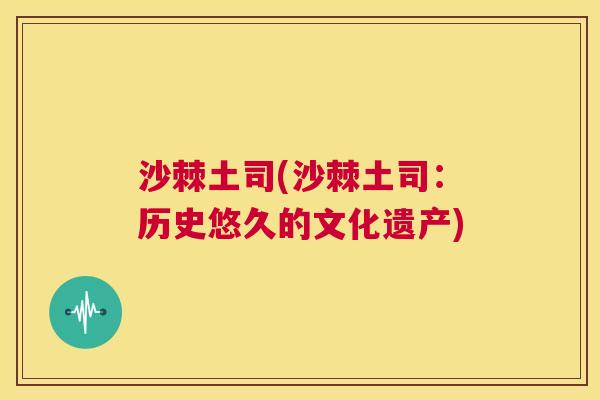 沙棘土司(沙棘土司：历史悠久的文化遗产)