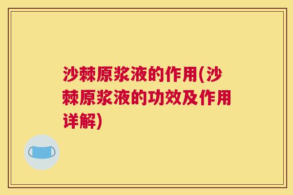 沙棘原浆液的作用(沙棘原浆液的功效及作用详解)
