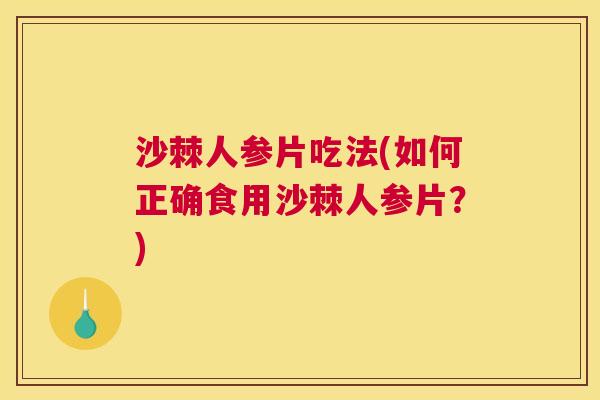 沙棘人参片吃法(如何正确食用沙棘人参片？)