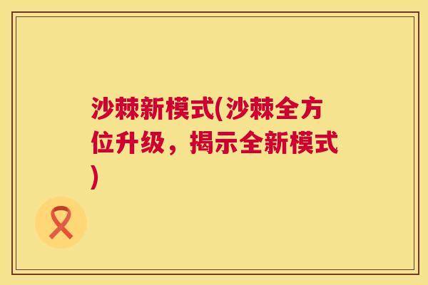 沙棘新模式(沙棘全方位升级，揭示全新模式)