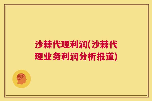 沙棘代理利润(沙棘代理业务利润分析报道)