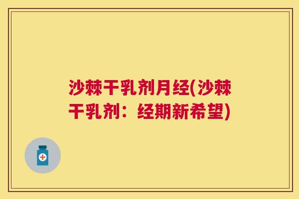 沙棘干乳剂月经(沙棘干乳剂：经期新希望)