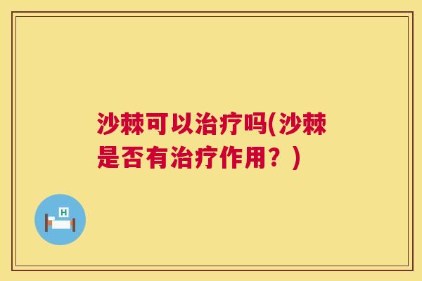 沙棘可以治疗吗(沙棘是否有治疗作用？)