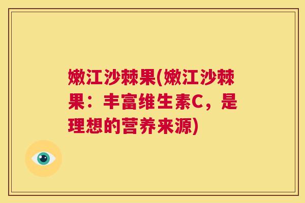 嫩江沙棘果(嫩江沙棘果：丰富维生素C，是理想的营养来源)