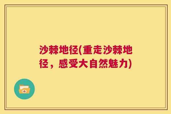沙棘地径(重走沙棘地径，感受大自然魅力)