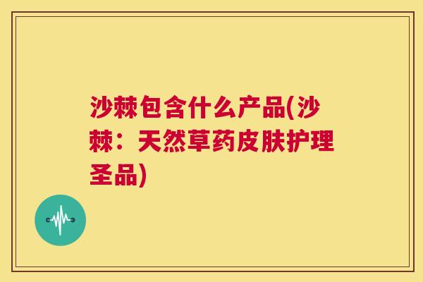 沙棘包含什么产品(沙棘：天然草药皮肤护理圣品)