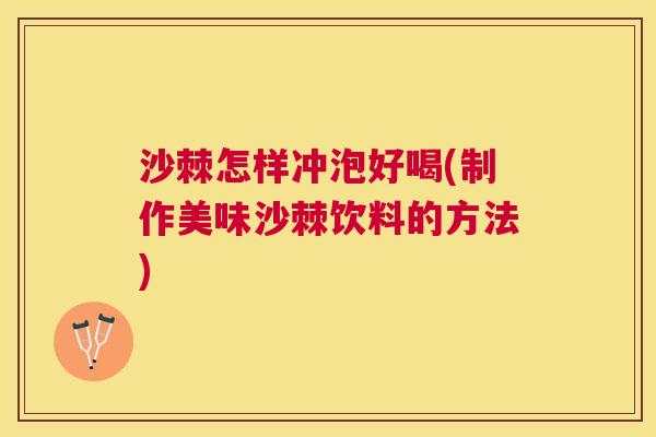 沙棘怎样冲泡好喝(制作美味沙棘饮料的方法)