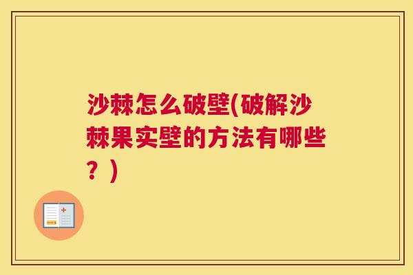 沙棘怎么破壁(破解沙棘果实壁的方法有哪些?) 沙棘怎么破壁(破解沙棘果实壁的方法有哪些?)