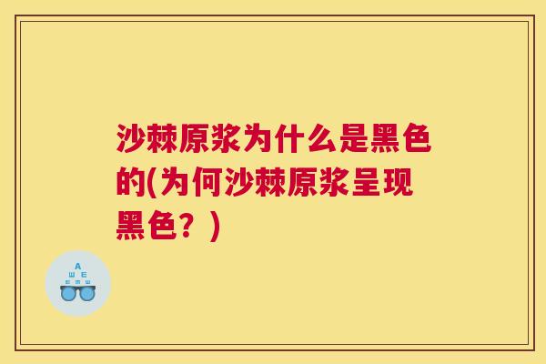 沙棘原浆为什么是黑色的(为何沙棘原浆呈现黑色？)