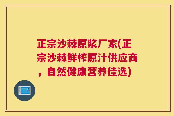 正宗沙棘原浆厂家(正宗沙棘鲜榨原汁供应商，自然健康营养佳选)