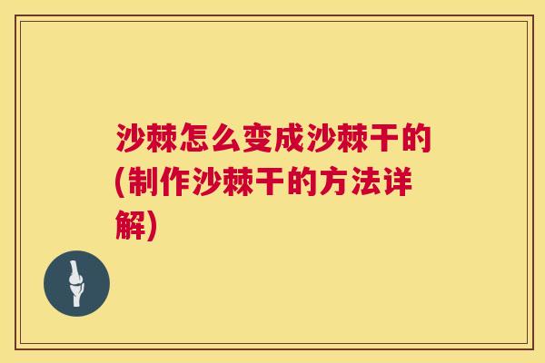 沙棘怎么变成沙棘干的(制作沙棘干的方法详解)