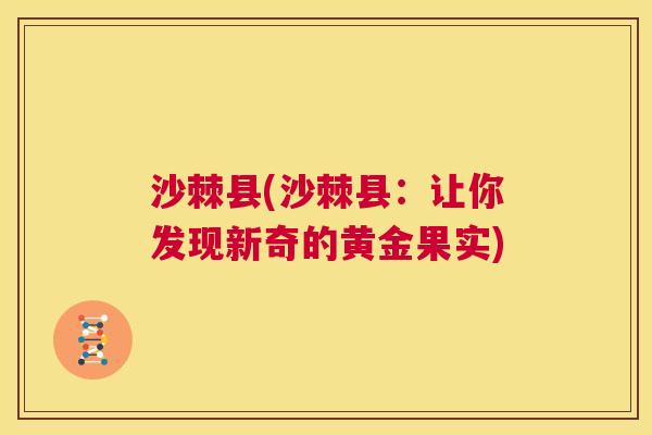 沙棘县(沙棘县:让你发现新奇的黄金果实) 沙棘县(沙棘县:让你发现新奇的黄金果实)