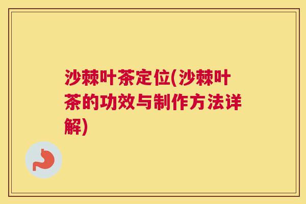 沙棘叶茶定位(沙棘叶茶的功效与制作方法详解)