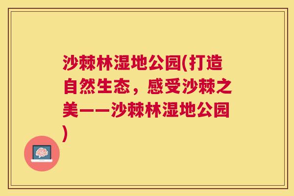 沙棘林湿地公园(打造自然生态，感受沙棘之美——沙棘林湿地公园)