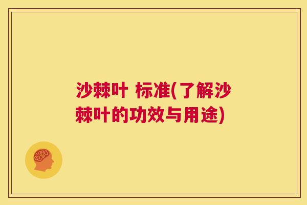 沙棘叶 标准(了解沙棘叶的功效与用途)
