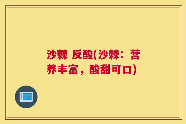 沙棘 反酸(沙棘：营养丰富，酸甜可口)