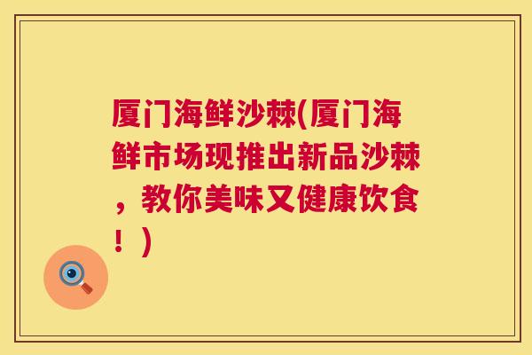 厦门海鲜沙棘(厦门海鲜市场现推出新品沙棘，教你美味又健康饮食！)