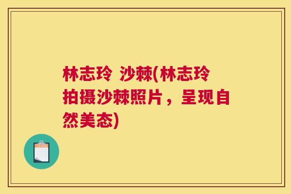 林志玲 沙棘(林志玲拍摄沙棘照片，呈现自然美态)