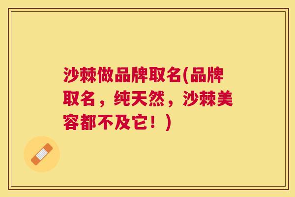 沙棘做品牌取名(品牌取名，纯天然，沙棘美容都不及它！)