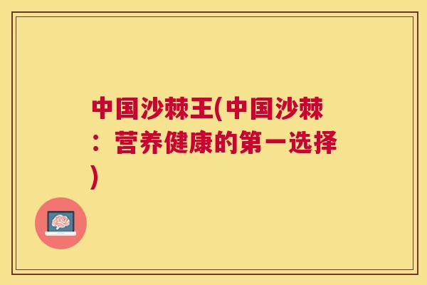 中国沙棘王(中国沙棘：营养健康的第一选择)