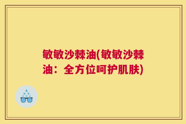 敏敏沙棘油(敏敏沙棘油：全方位呵护肌肤)