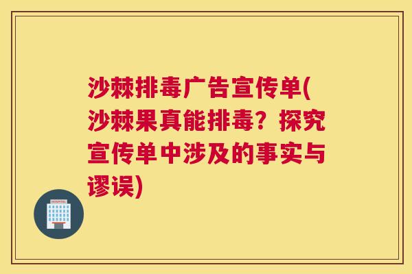 沙棘广告宣传单(沙棘果真能?探究宣传单中涉及的事实与谬误) 沙棘广告宣传单(沙棘果真能?探究宣传单中涉及的事实与谬误)