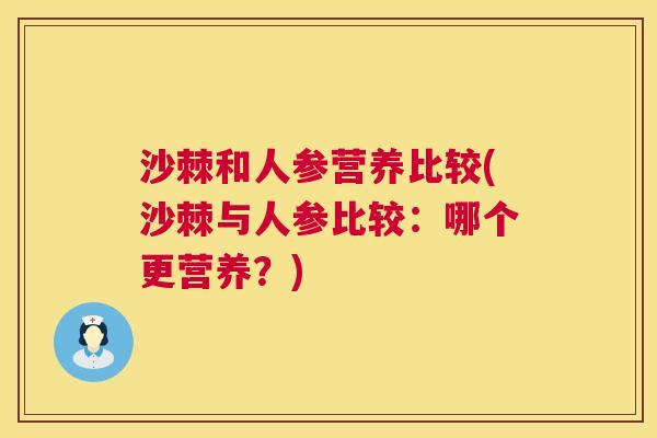 沙棘和人参营养比较(沙棘与人参比较：哪个更营养？)