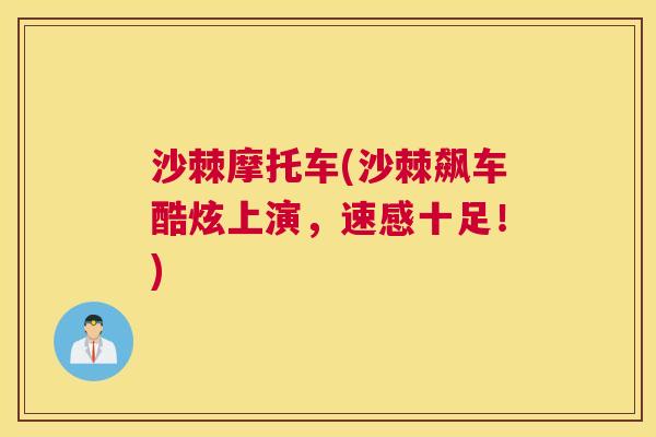 沙棘摩托车(沙棘飙车酷炫上演,速感十足!) 沙棘摩托车(沙棘飙车酷炫上演,速感十足!)