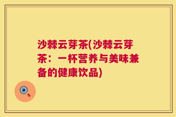 沙棘云芽茶(沙棘云芽茶：一杯营养与美味兼备的健康饮品)