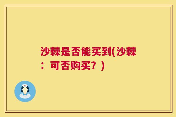 沙棘是否能买到(沙棘：可否购买？)