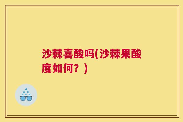 沙棘喜酸吗(沙棘果酸度如何？)