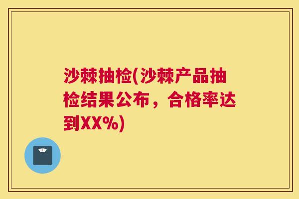 沙棘抽检(沙棘产品抽检结果公布，合格率达到XX%)