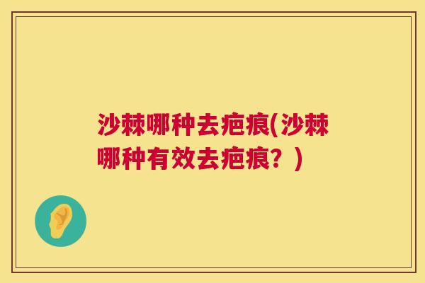 沙棘哪种去疤痕(沙棘哪种有效去疤痕？)