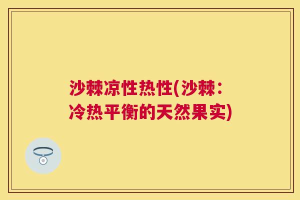 沙棘凉性热性(沙棘：冷热平衡的天然果实)