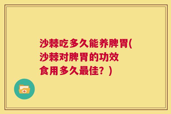 沙棘吃多久能养脾胃(沙棘对脾胃的功效  食用多久最佳？)