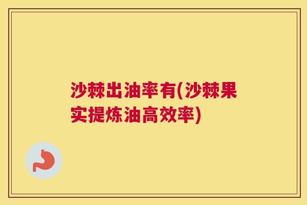 沙棘出油率有(沙棘果实提炼油高效率)