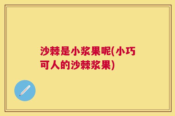 沙棘是小浆果呢(小巧可人的沙棘浆果)