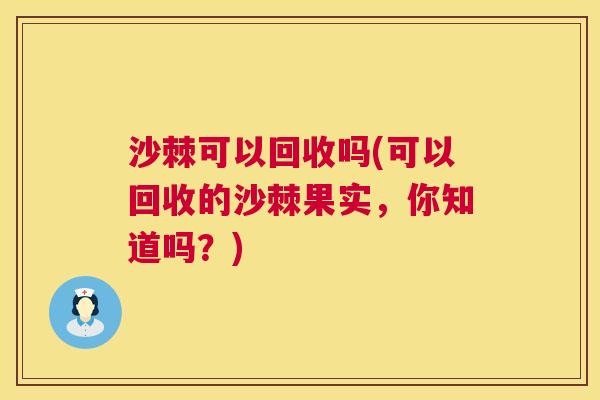 沙棘可以回收吗(可以回收的沙棘果实，你知道吗？)