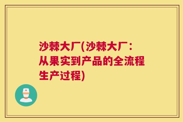沙棘大厂(沙棘大厂：从果实到产品的全流程生产过程)