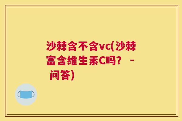 沙棘含不含vc(沙棘富含维生素C吗？ - 问答)