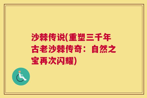沙棘传说(重塑三千年古老沙棘传奇：自然之宝再次闪耀)