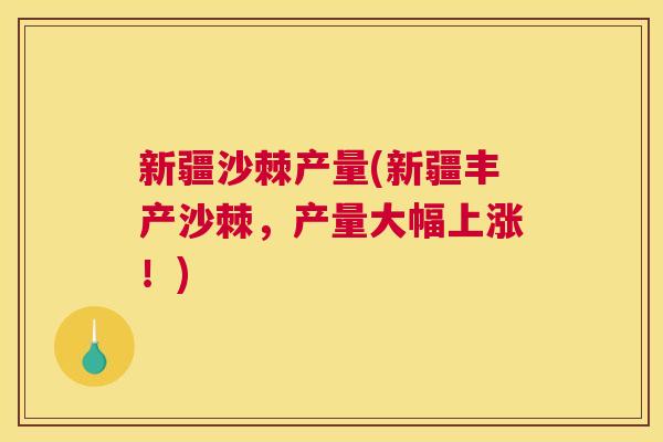 新疆沙棘产量(新疆丰产沙棘，产量大幅上涨！)