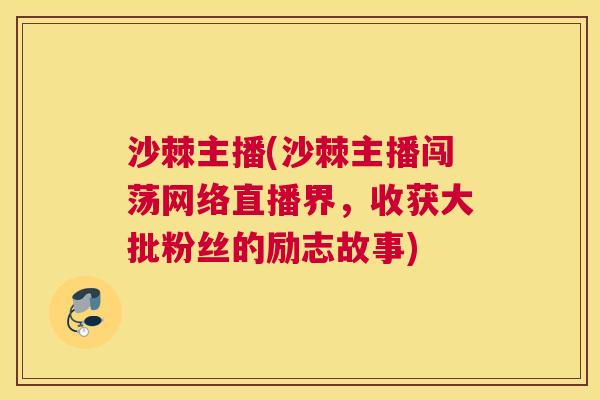 沙棘主播(沙棘主播闯荡网络直播界，收获大批粉丝的励志故事)