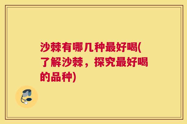 沙棘有哪几种最好喝(了解沙棘，探究最好喝的品种)