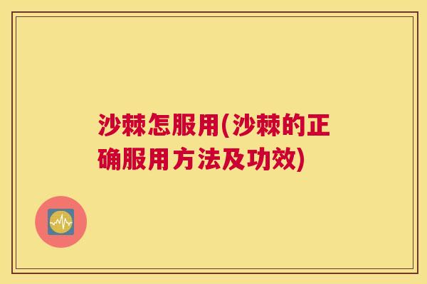 沙棘怎服用(沙棘的正确服用方法及功效)