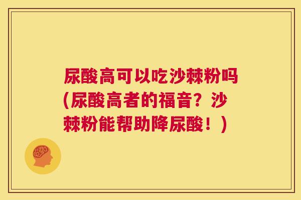 尿酸高可以吃沙棘粉吗(尿酸高者的福音？沙棘粉能帮助降尿酸！)